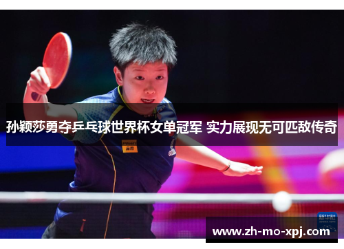 孙颖莎勇夺乒乓球世界杯女单冠军 实力展现无可匹敌传奇